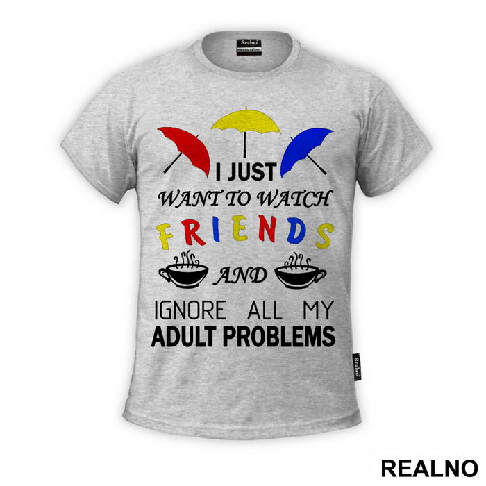 I Just Want To Watch Friends And Ignore All My Adult Problems - Friends - Prijatelji - Majica