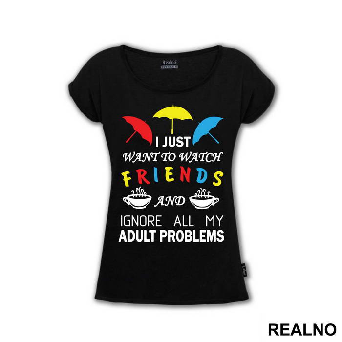 I Just Want To Watch Friends And Ignore All My Adult Problems - Friends - Prijatelji - Majica