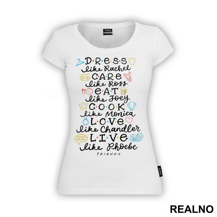 Dress Like Rachel, Care Like Ross, Eat Like Joey, Cook Like Monica, Love Like Chandler, Live Like Phoebe - Friends - Prijatelji - Majica