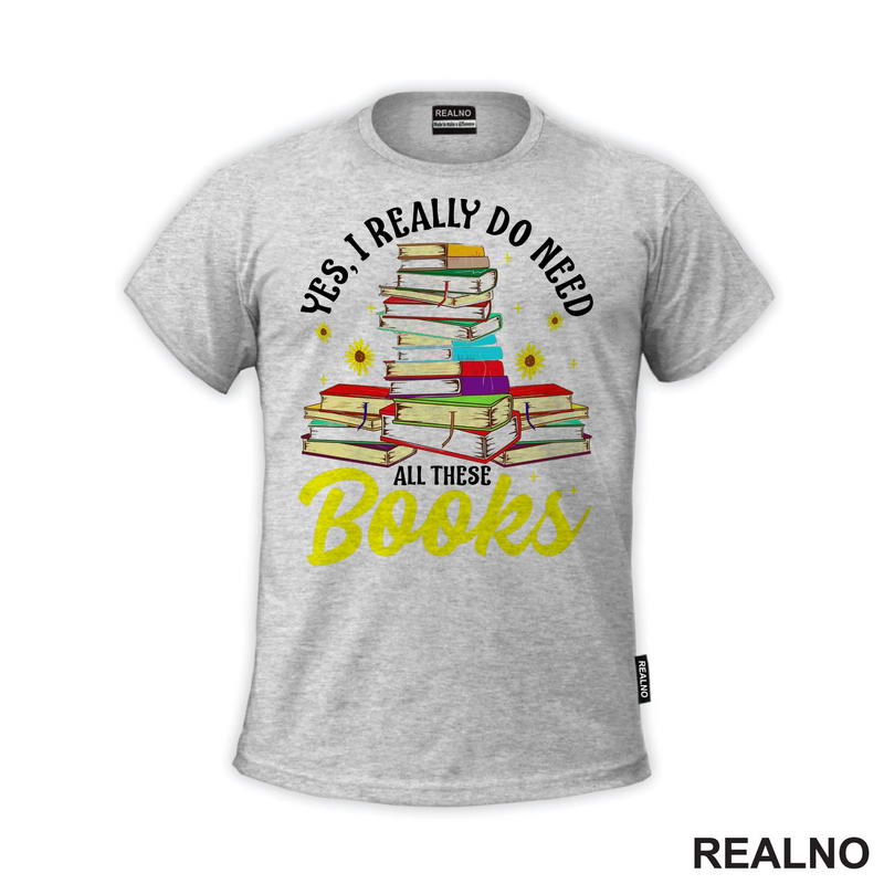 Yes, I Realy Do Need All These Books - Books - Čitanje - Knjige - Majica