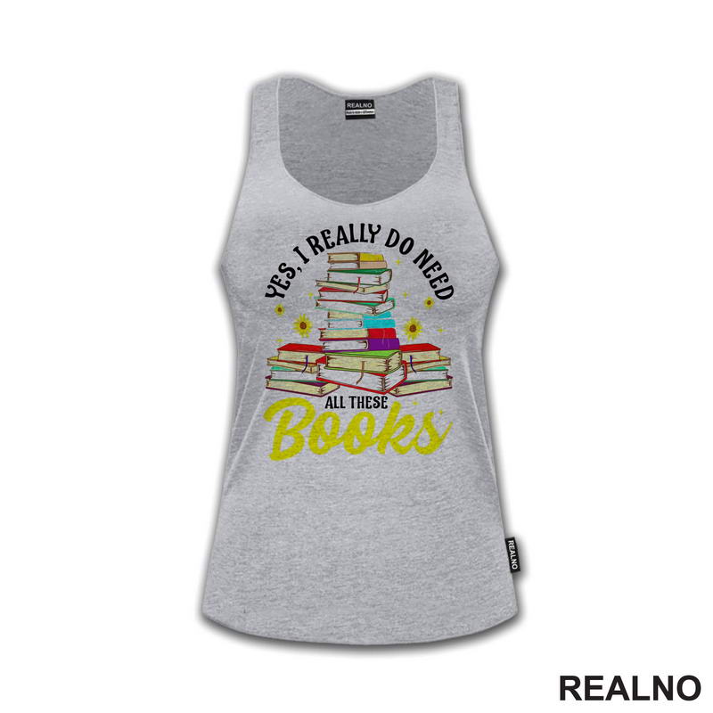 Yes, I Realy Do Need All These Books - Books - Čitanje - Knjige - Majica