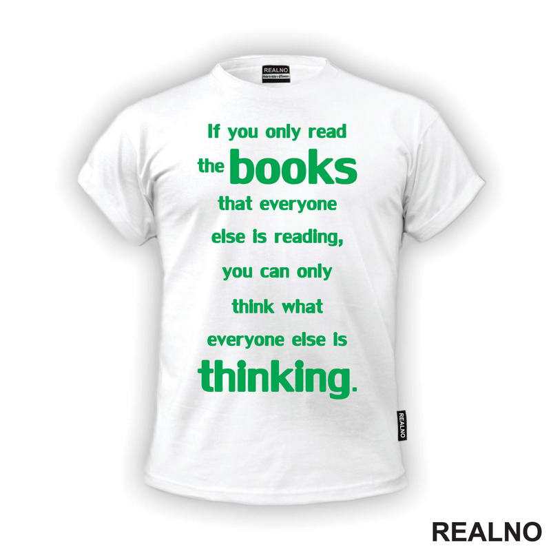 If You Only Read The Books That Everyone Else Is Reading, You Can Only Think What Everyone Else Is Thinking. - Green - Books - Čitanje - Knjige - Majica
