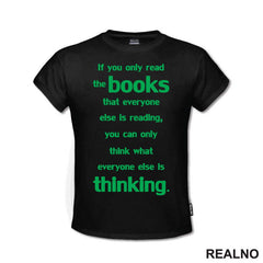 If You Only Read The Books That Everyone Else Is Reading, You Can Only Think What Everyone Else Is Thinking. - Green - Books - Čitanje - Knjige - Majica