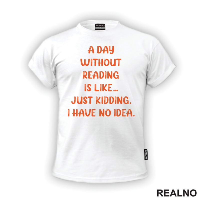 A Day Without Reading Is Like.. Just Kidding. I Have No Idea - Books - Čitanje - Knjige - Majica