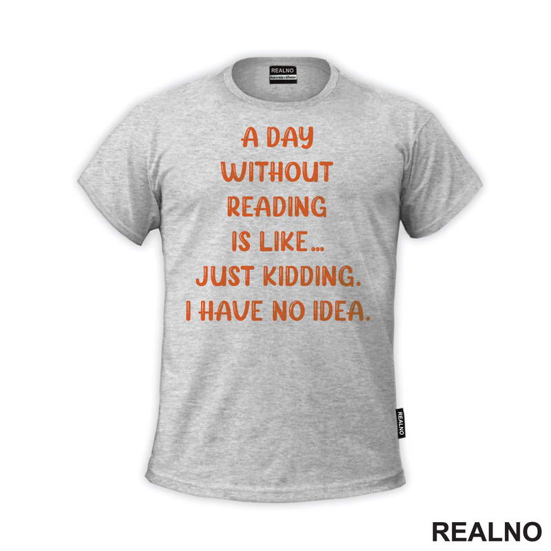 A Day Without Reading Is Like.. Just Kidding. I Have No Idea - Books - Čitanje - Knjige - Majica
