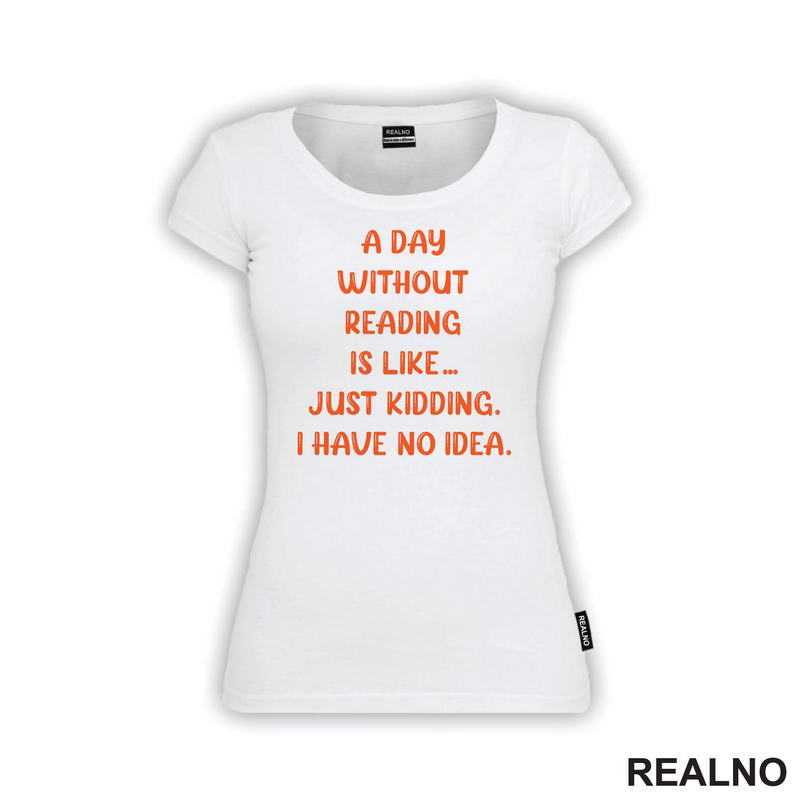 A Day Without Reading Is Like.. Just Kidding. I Have No Idea - Books - Čitanje - Knjige - Majica
