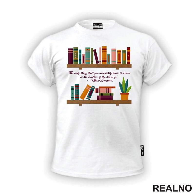 "The Only Thing That You Absolutely Have To Know. Is The Location Of The Library." - Albert Einstein - Quote - Books - Čitanje - Knjige - Majica