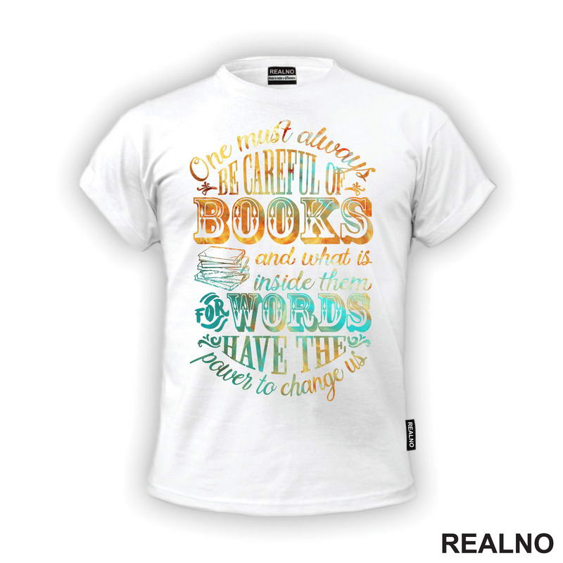 One Must Always Be Careful Of Books And What IS Inside Them For Words Have The Power To Change Us - Colors - Books - Čitanje - Knjige - Majica