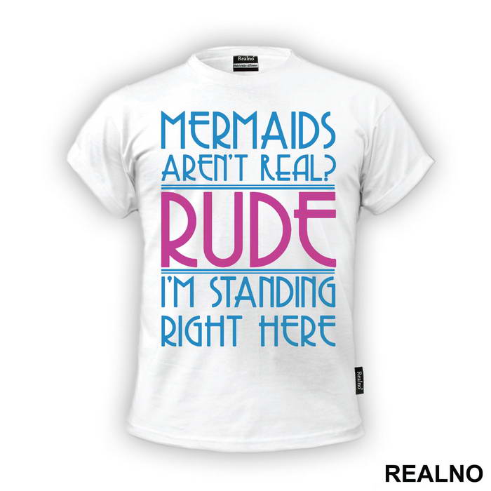 Mermaids Aren't Real Rude I'm Standing  Right Here - Sirene - Mermaid - Majica