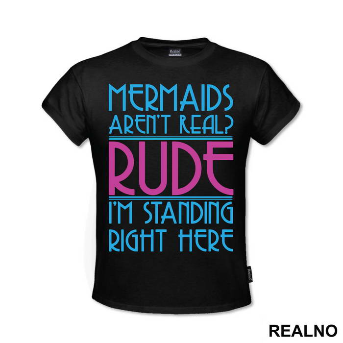 Mermaids Aren't Real Rude I'm Standing  Right Here - Sirene - Mermaid - Majica