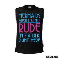 Mermaids Aren't Real Rude I'm Standing  Right Here - Sirene - Mermaid - Majica