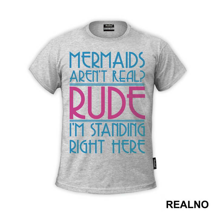 Mermaids Aren't Real Rude I'm Standing  Right Here - Sirene - Mermaid - Majica