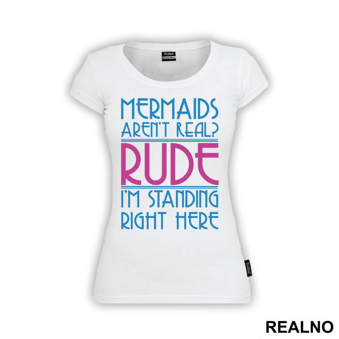 Mermaids Aren't Real Rude I'm Standing  Right Here - Sirene - Mermaid - Majica
