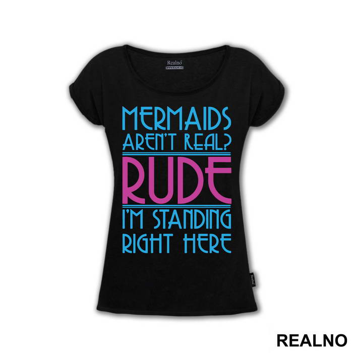 Mermaids Aren't Real Rude I'm Standing  Right Here - Sirene - Mermaid - Majica