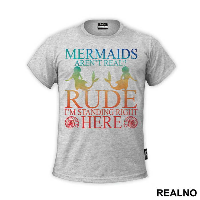 Mermaids Aren't Real Rude I'm Standing  Right Here 2 - Sirene - Mermaid - Majica