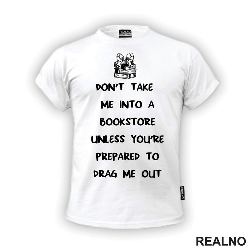 Don't Take Me Into A Bookstore Unless You're Prepared To Drag Me Out - Books - Čitanje - Knjige - Majica