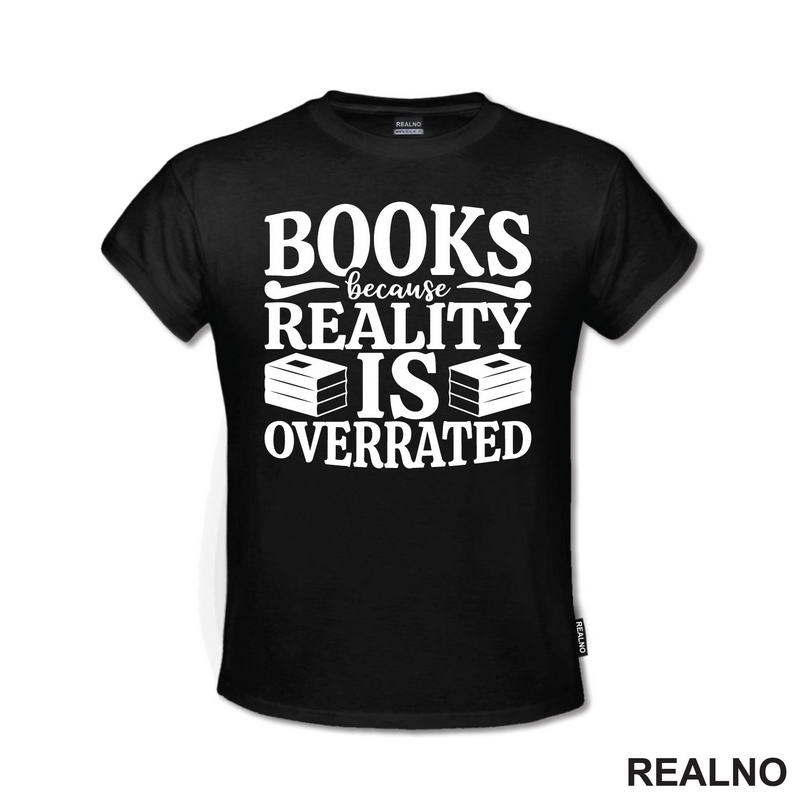 Books Because Reality Is Overrated  - Books - Čitanje - Knjige - Majica