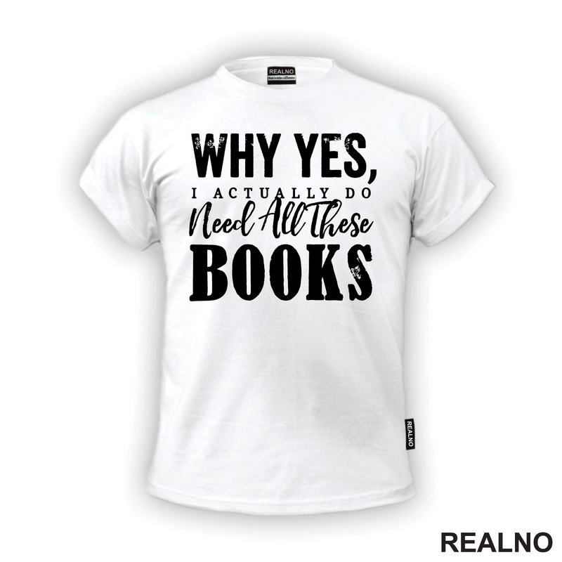Why Yes, I Actually Do Need All These Books - Books - Čitanje - Knjige - Majica