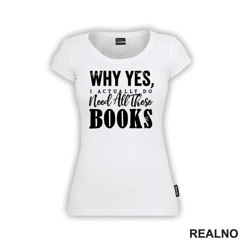 Why Yes, I Actually Do Need All These Books - Books - Čitanje - Knjige - Majica