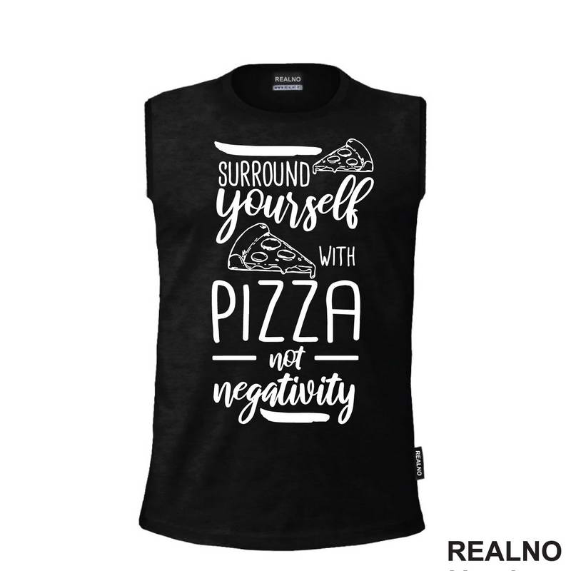 Surround Yourself With Pizza, Not Negativity - Hrana - Food - Majica