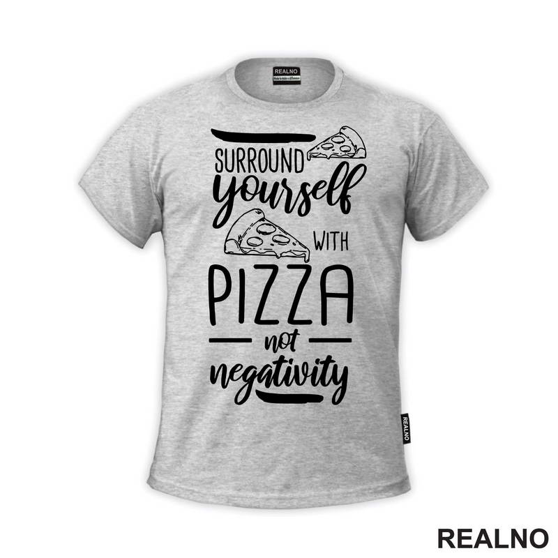 Surround Yourself With Pizza, Not Negativity - Hrana - Food - Majica