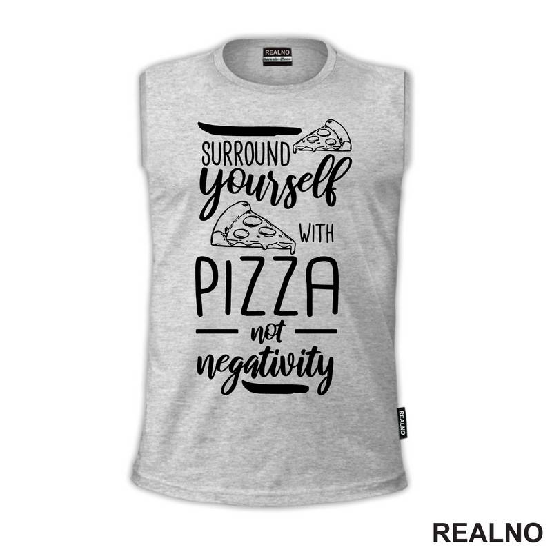 Surround Yourself With Pizza, Not Negativity - Hrana - Food - Majica