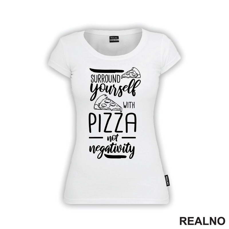 Surround Yourself With Pizza, Not Negativity - Hrana - Food - Majica