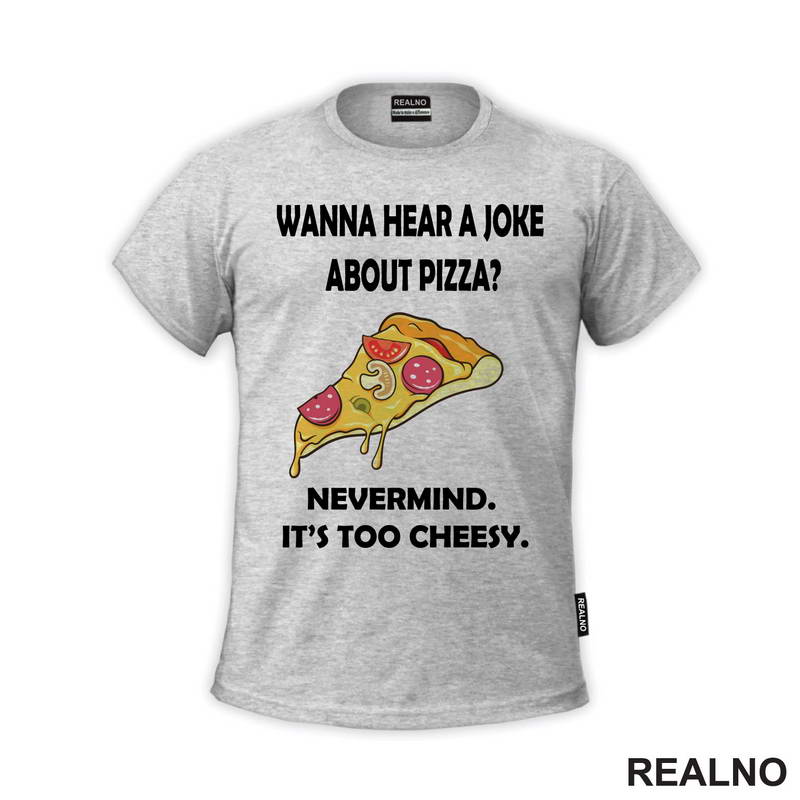 Wanna Hear a Joke About Pizza? Nevermind. It's Too Cheesy - Hrana - Food - Majica