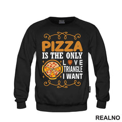 Pizza Is The Only Love Triangle I Want - Hrana - Food - Majica