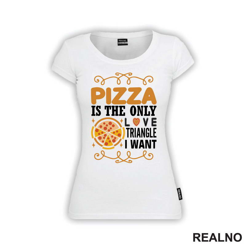 Pizza Is The Only Love Triangle I Want - Hrana - Food - Majica