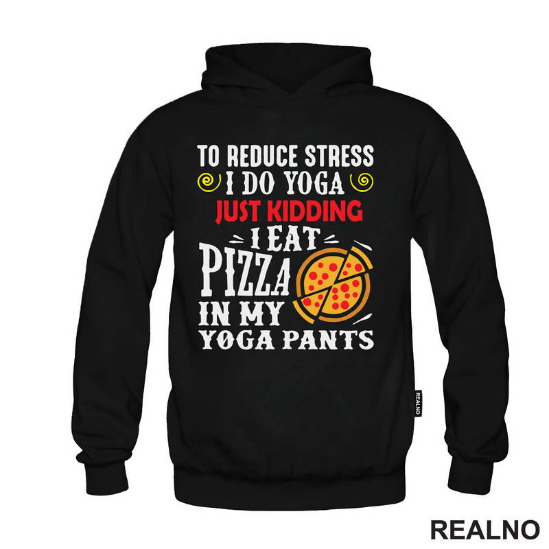 To Reduce Stress I Do Yoga Just Kidding. I Eat Pizza in My Yoga Pants - Hrana - Food - Majica