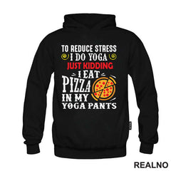 To Reduce Stress I Do Yoga Just Kidding. I Eat Pizza in My Yoga Pants - Hrana - Food - Majica