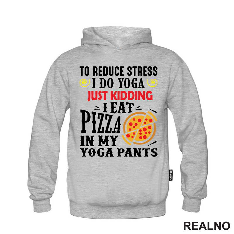 To Reduce Stress I Do Yoga Just Kidding. I Eat Pizza in My Yoga Pants - Hrana - Food - Majica