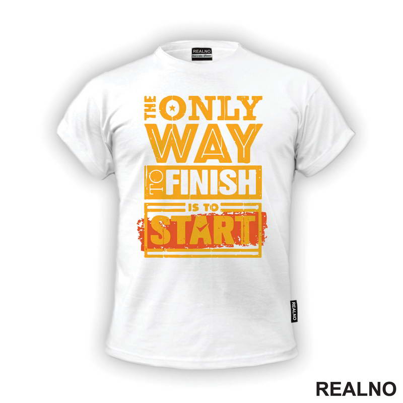 The Only Way To Finish Is To Start - Motivation - Quotes - Majica
