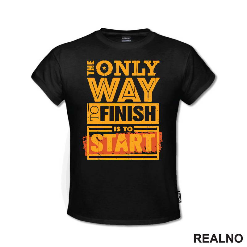 The Only Way To Finish Is To Start - Motivation - Quotes - Majica