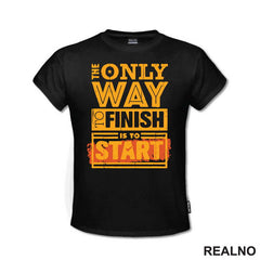 The Only Way To Finish Is To Start - Motivation - Quotes - Majica