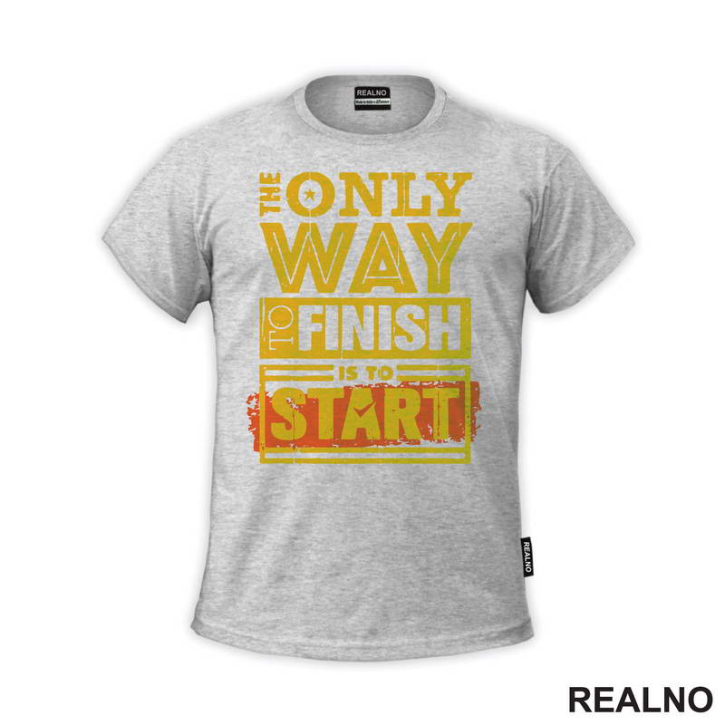 The Only Way To Finish Is To Start - Motivation - Quotes - Majica