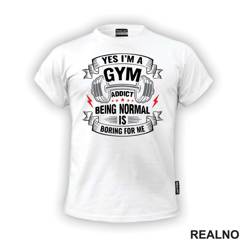 Yes I'm A Gym Addict, Being Normal is Boring For Me - Trening - Majica