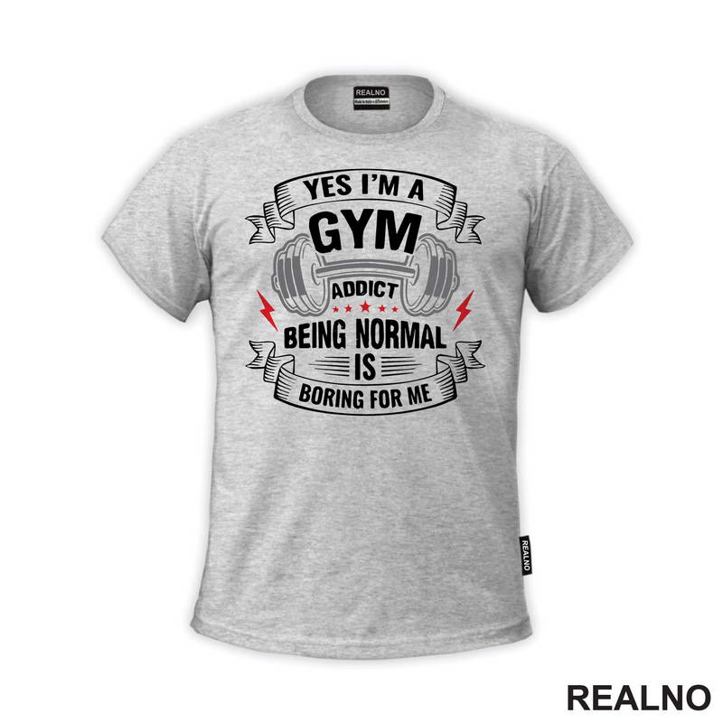 Yes I'm A Gym Addict, Being Normal is Boring For Me - Trening - Majica