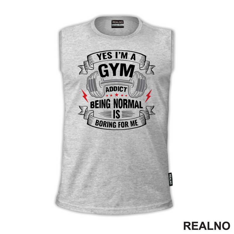 Yes I'm A Gym Addict, Being Normal is Boring For Me - Trening - Majica