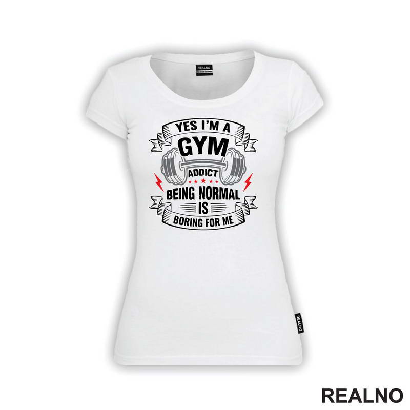 Yes I'm A Gym Addict, Being Normal is Boring For Me - Trening - Majica