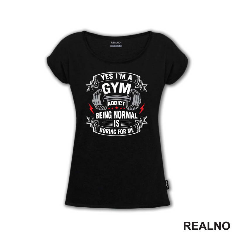 Yes I'm A Gym Addict, Being Normal is Boring For Me - Trening - Majica