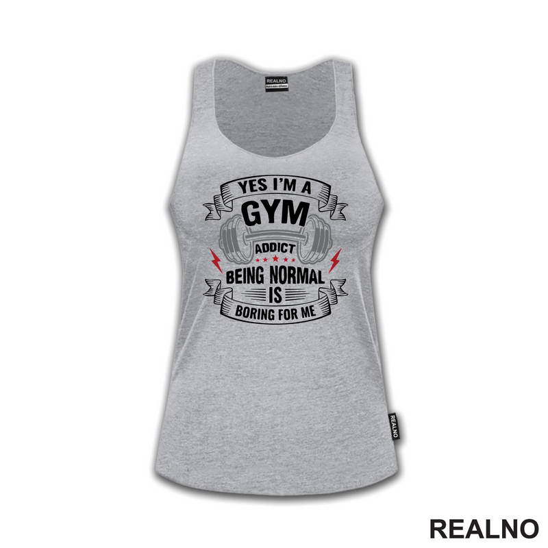 Yes I'm A Gym Addict, Being Normal is Boring For Me - Trening - Majica