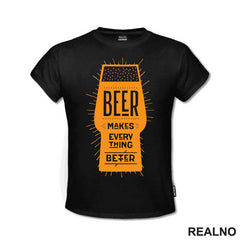 Beer Makes Every Thing Better - Humor - Majica