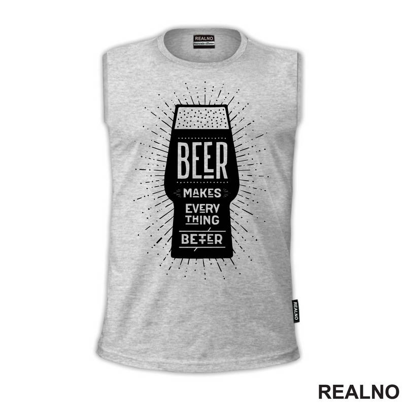 Beer Makes Every Thing Better - Humor - Majica