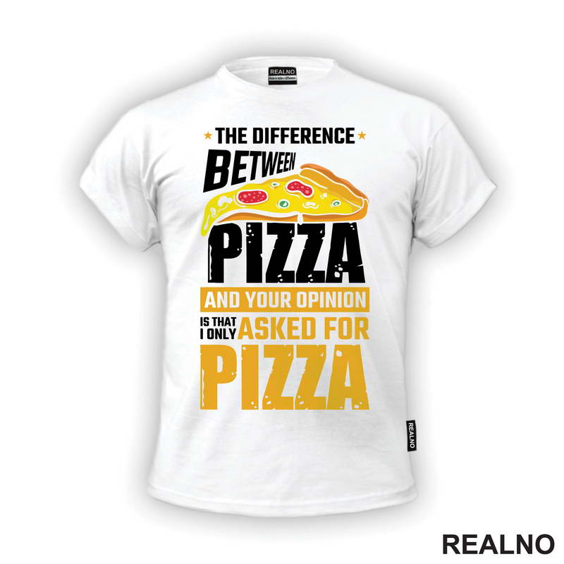 The Difference Between Pizza And Your Opinion Is That I Only Asked For Pizza - Hrana - Food - Majica