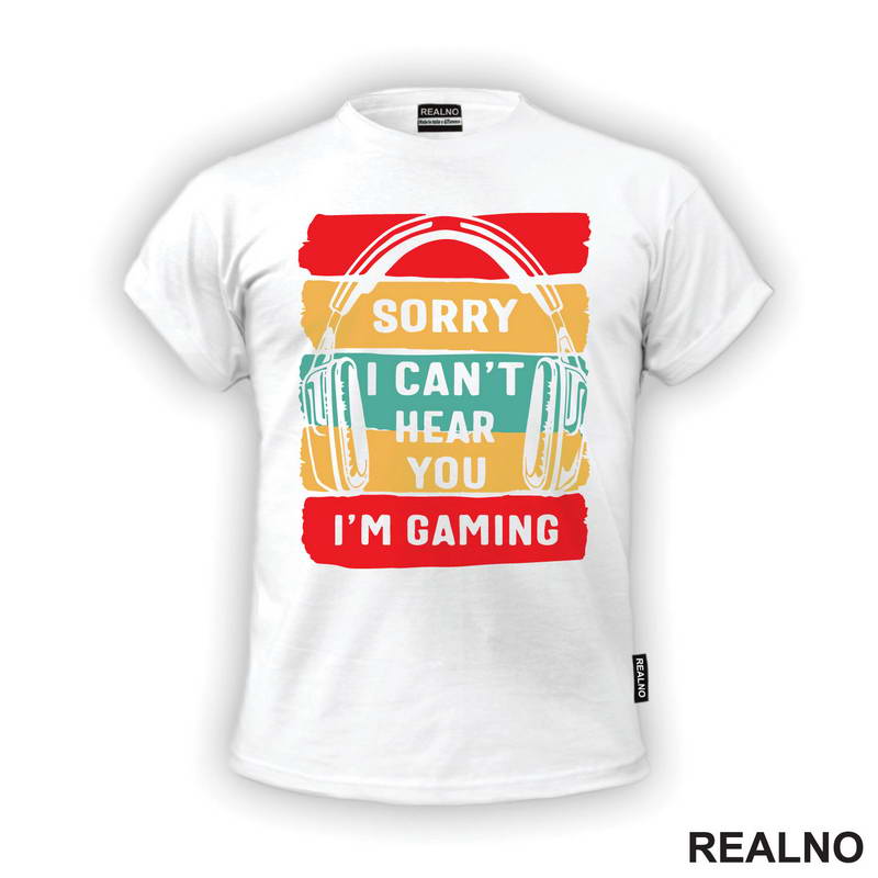 Sorry, I Can't Hear You. I'm Gaming - Geek - Majica