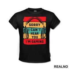 Sorry, I Can't Hear You. I'm Gaming - Geek - Majica