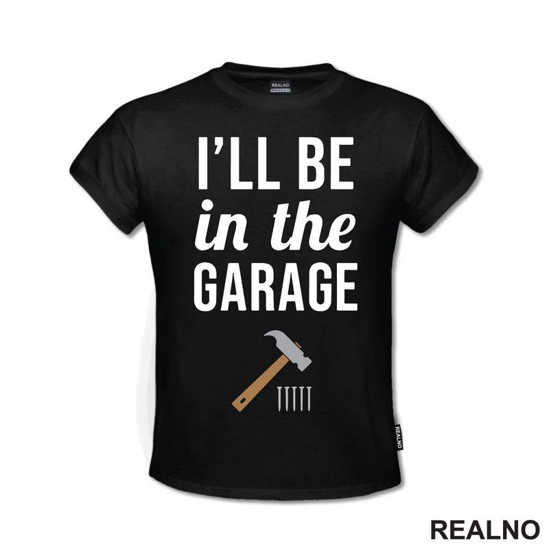 I'll Be In The Garage - Hammer and Nails - Radionica - Majstor - Majica