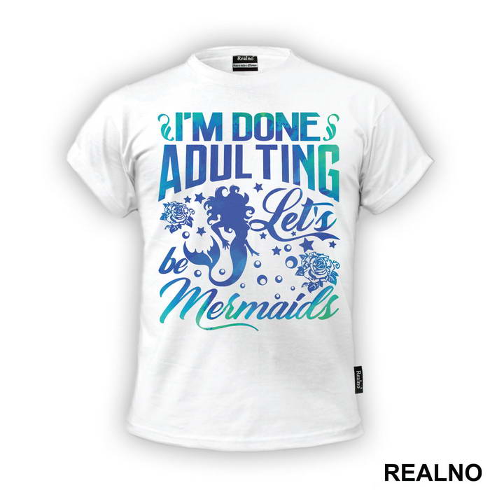 I'm Done Adulting Let's Be Mermaids - Sirene - Mermaid - Majica